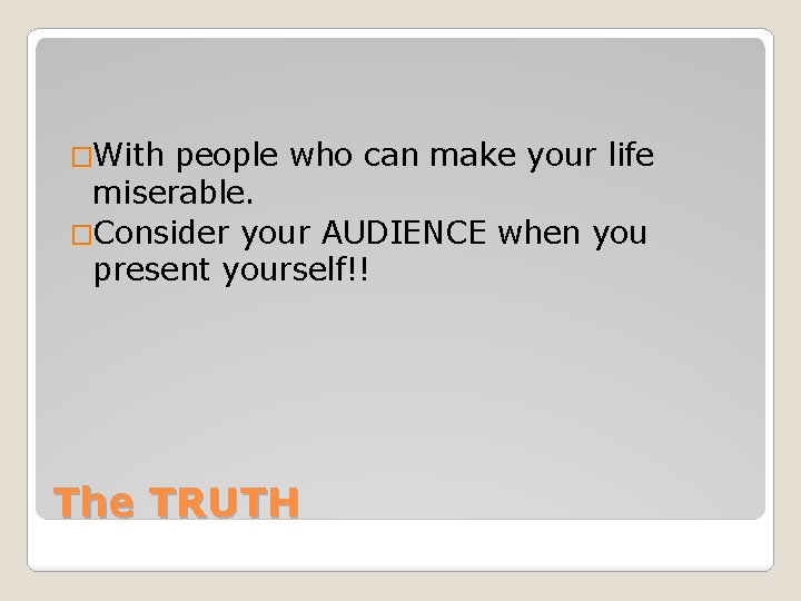 �With people who can make your life miserable. �Consider your AUDIENCE when you present