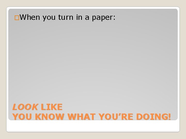 �When you turn in a paper: LOOK LIKE YOU KNOW WHAT YOU’RE DOING! 