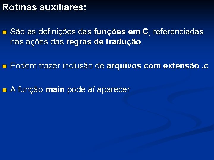 Rotinas auxiliares: n São as definições das funções em C, referenciadas nas ações das