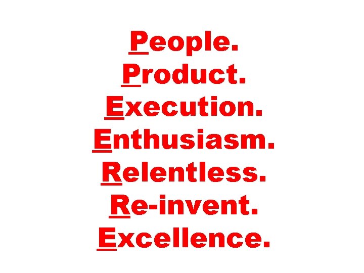 People. Product. Execution. Enthusiasm. Relentless. Re-invent. Excellence. 
