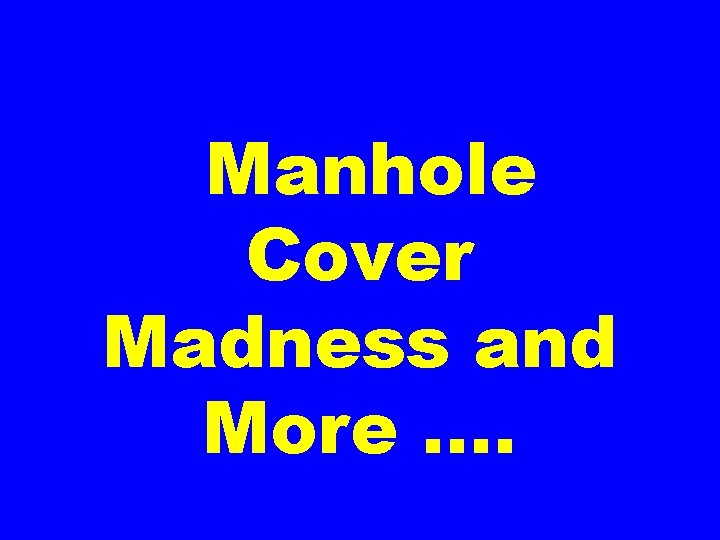 Manhole Cover Madness and More …. 