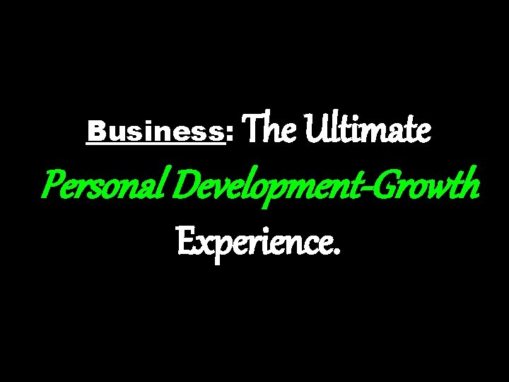 Business: The Ultimate Personal Development-Growth Experience. 