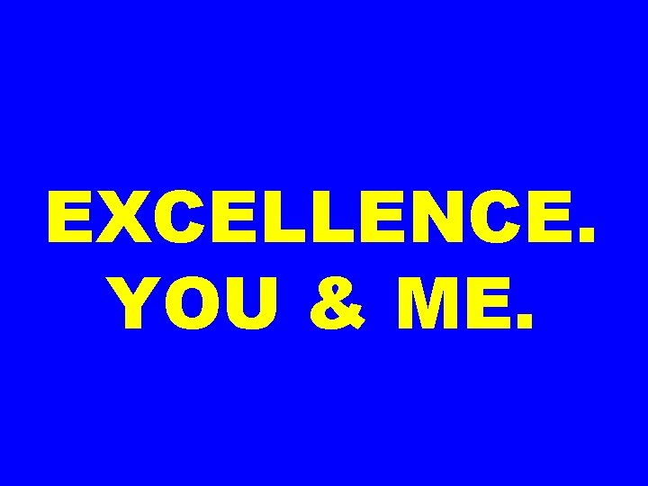 EXCELLENCE. YOU & ME. 