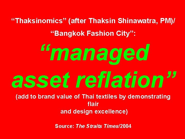 “Thaksinomics” (after Thaksin Shinawatra, PM)/ “Bangkok Fashion City”: “managed asset reflation” (add to brand