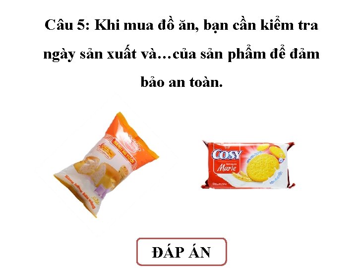 Câu 5: Khi mua đồ ăn, bạn cần kiểm tra ngày sản xuất và…của