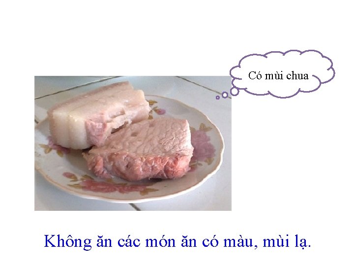 Có mùi chua Không ăn các món ăn có màu, mùi lạ. 