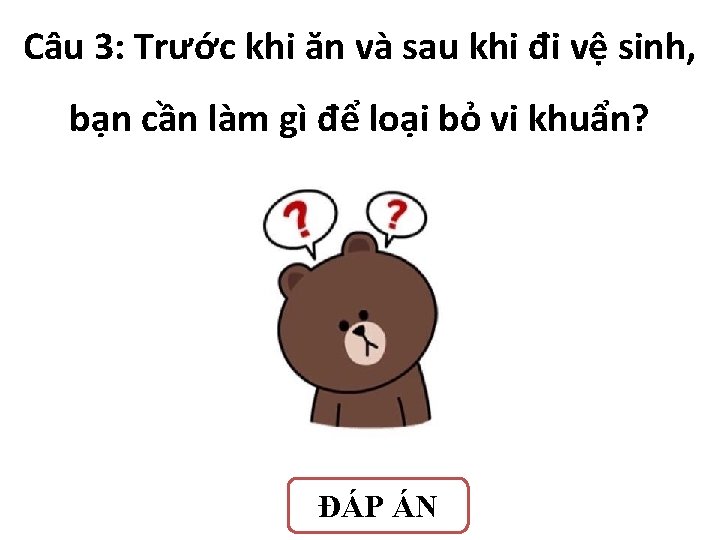 Câu 3: Trước khi ăn và sau khi đi vệ sinh, bạn cần làm