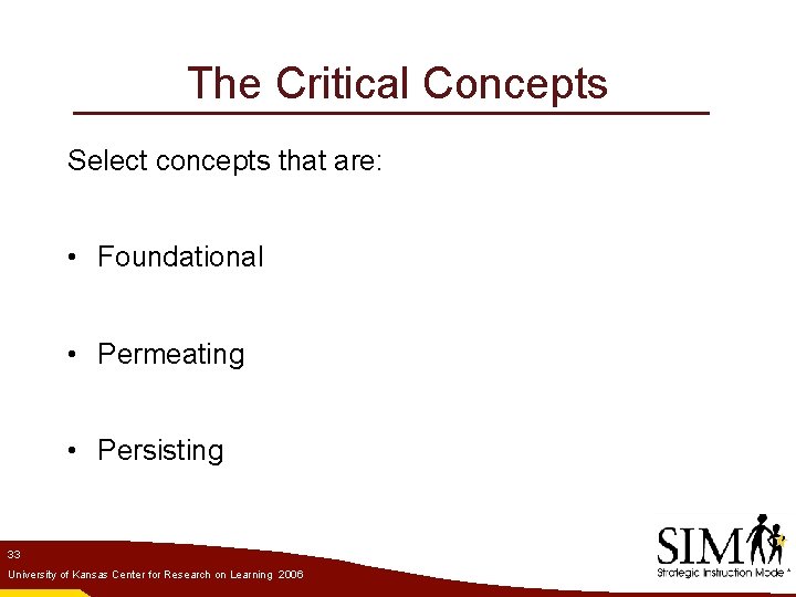 The Critical Concepts Select concepts that are: • Foundational • Permeating • Persisting 33
