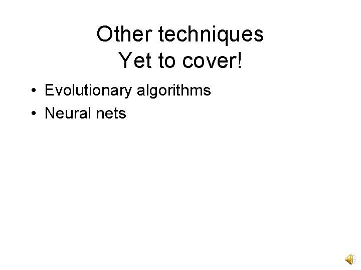 Other techniques Yet to cover! • Evolutionary algorithms • Neural nets 