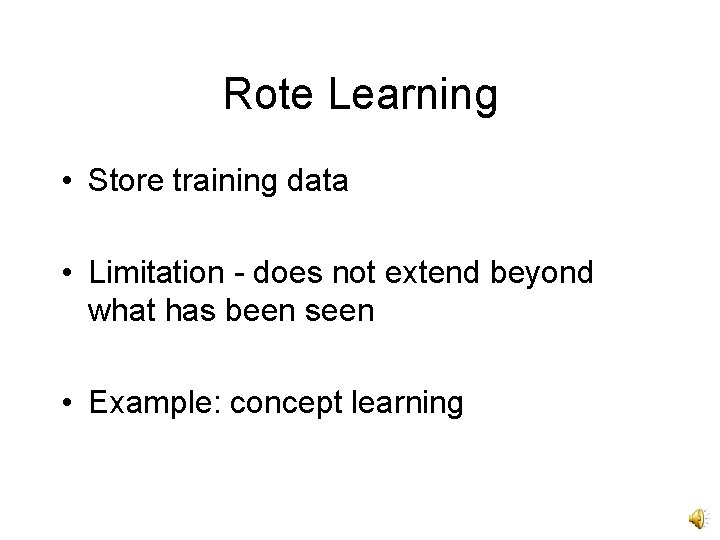 Rote Learning • Store training data • Limitation - does not extend beyond what