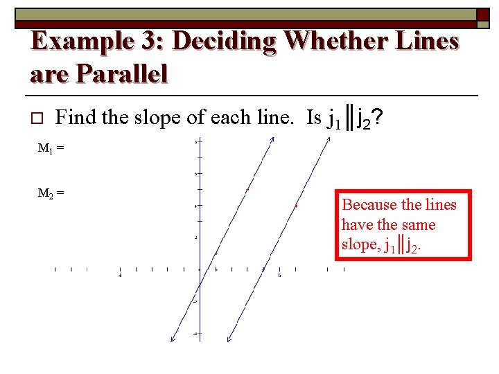 Example 3: Deciding Whether Lines are Parallel o Find the slope of each line.