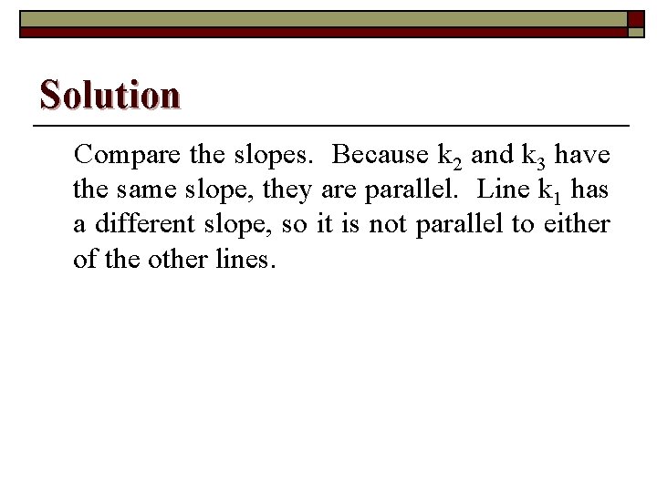 Solution Compare the slopes. Because k 2 and k 3 have the same slope,