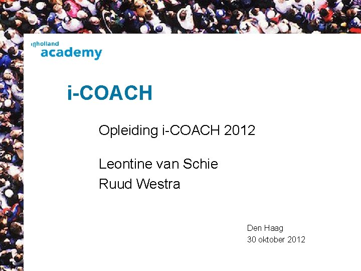 i-COACH Opleiding i-COACH 2012 Leontine van Schie Ruud Westra Den Haag 30 oktober 2012