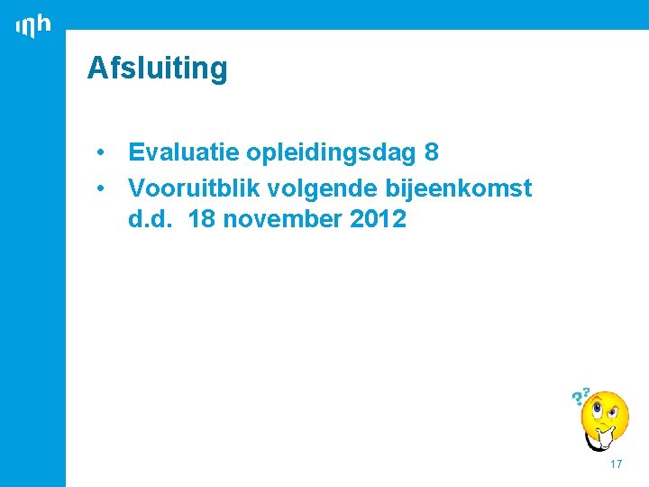 Afsluiting • Evaluatie opleidingsdag 8 • Vooruitblik volgende bijeenkomst d. d. 18 november 2012