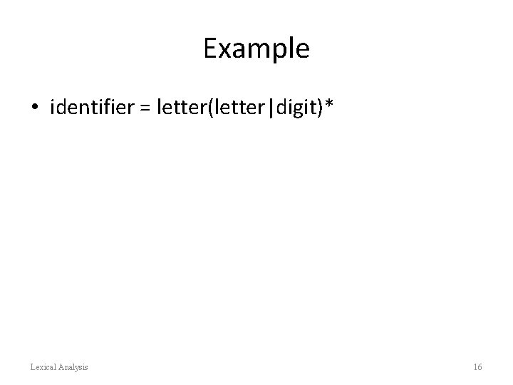 Example • identifier = letter(letter|digit)* Lexical Analysis 16 