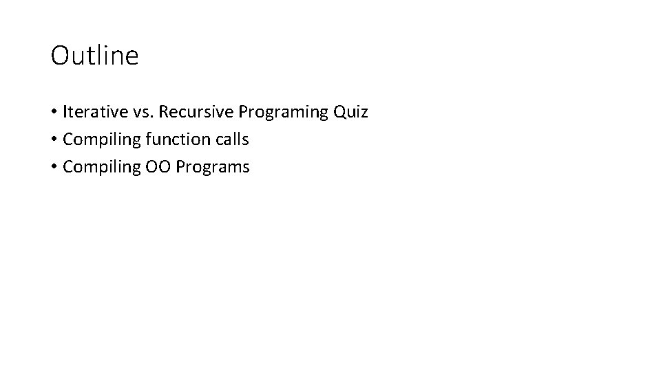 Outline • Iterative vs. Recursive Programing Quiz • Compiling function calls • Compiling OO