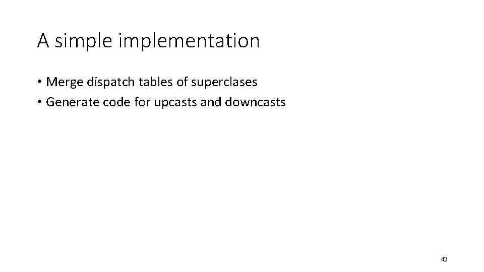 A simplementation • Merge dispatch tables of superclases • Generate code for upcasts and