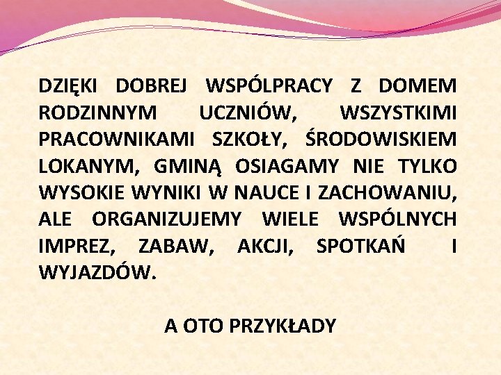 DZIĘKI DOBREJ WSPÓLPRACY Z DOMEM RODZINNYM UCZNIÓW, WSZYSTKIMI PRACOWNIKAMI SZKOŁY, ŚRODOWISKIEM LOKANYM, GMINĄ OSIAGAMY