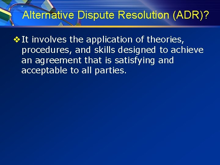 Alternative Dispute Resolution (ADR)? v It involves the application of theories, procedures, and skills