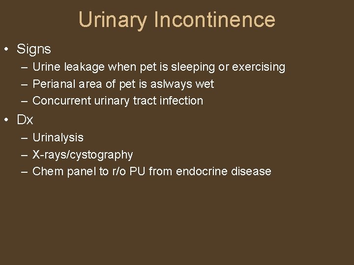 Urinary Incontinence • Signs – Urine leakage when pet is sleeping or exercising –