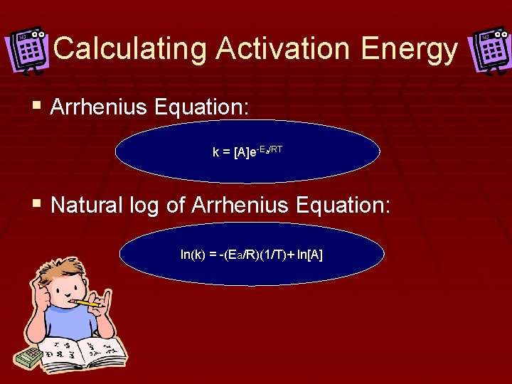 Calculating Activation Energy § Arrhenius Equation: k = [A]e-Ea/RT § Natural log of Arrhenius