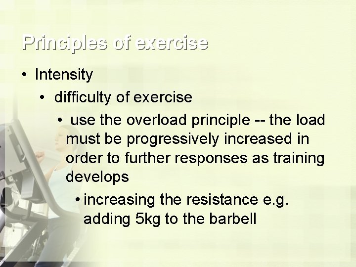 Principles of exercise • Intensity • difficulty of exercise • use the overload principle Principles of exercise • Intensity • difficulty of exercise • use the overload principle