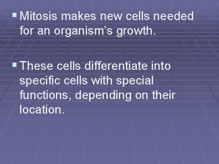 § Mitosis makes new cells needed for an organism’s growth. § These cells differentiate