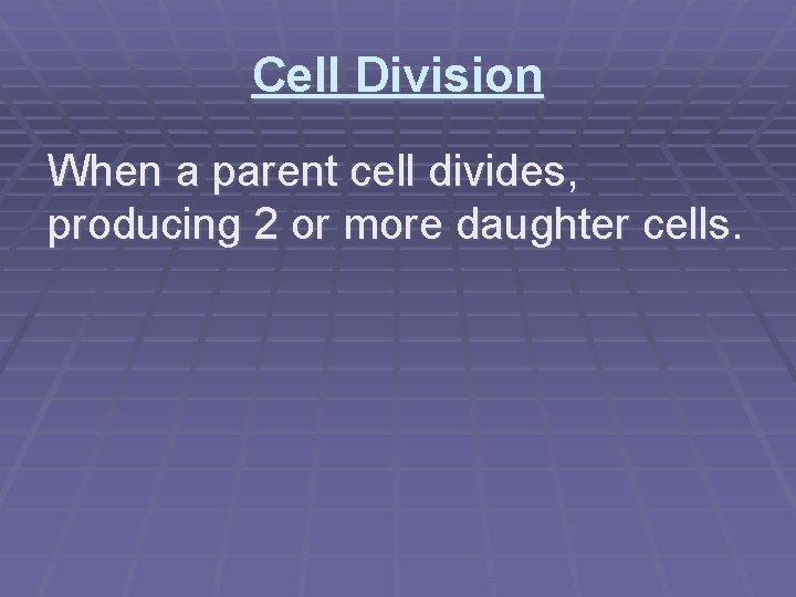 Cell Division When a parent cell divides, producing 2 or more daughter cells. 