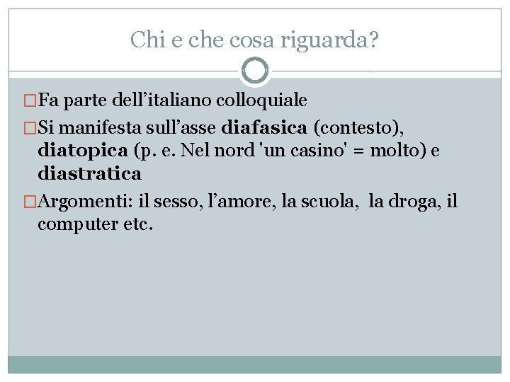 Chi e che cosa riguarda? �Fa parte dell’italiano colloquiale �Si manifesta sull’asse diafasica (contesto),