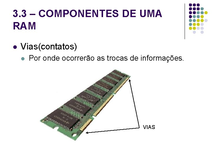 3. 3 – COMPONENTES DE UMA RAM l Vias(contatos) l Por onde ocorrerão as