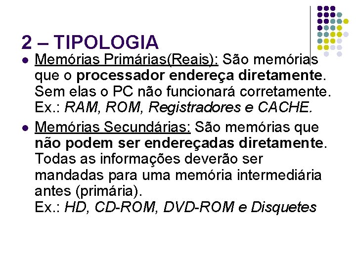 2 – TIPOLOGIA l l Memórias Primárias(Reais): São memórias que o processador endereça diretamente.