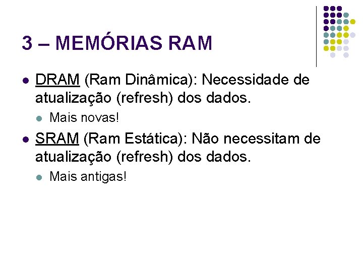 3 – MEMÓRIAS RAM l DRAM (Ram Dinâmica): Necessidade de atualização (refresh) dos dados.