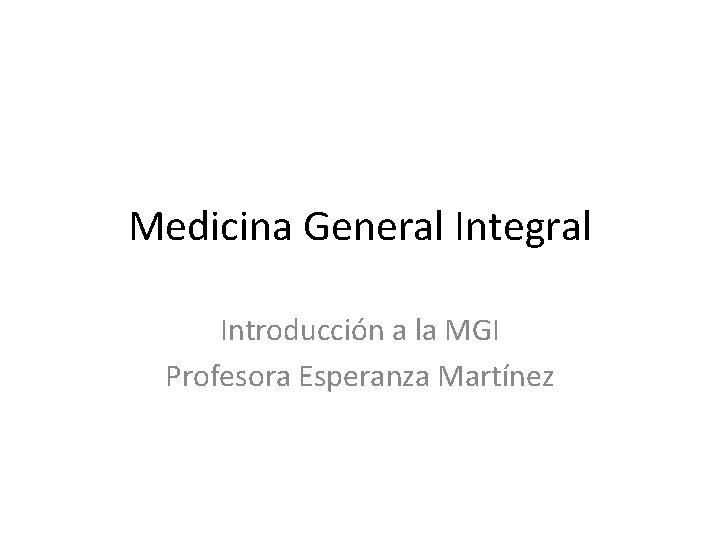 Medicina General Integral Introducción a la MGI Profesora Esperanza Martínez 