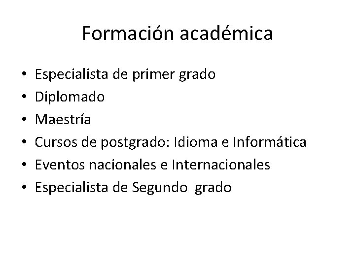 Formación académica • • • Especialista de primer grado Diplomado Maestría Cursos de postgrado: