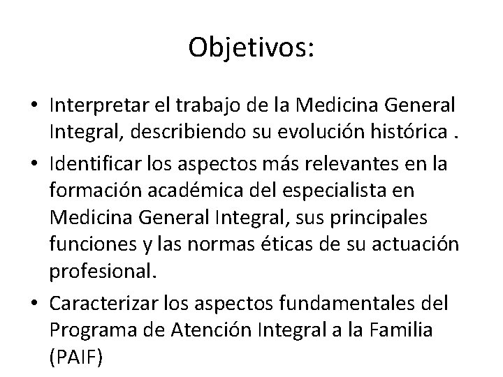 Objetivos: • Interpretar el trabajo de la Medicina General Integral, describiendo su evolución histórica.