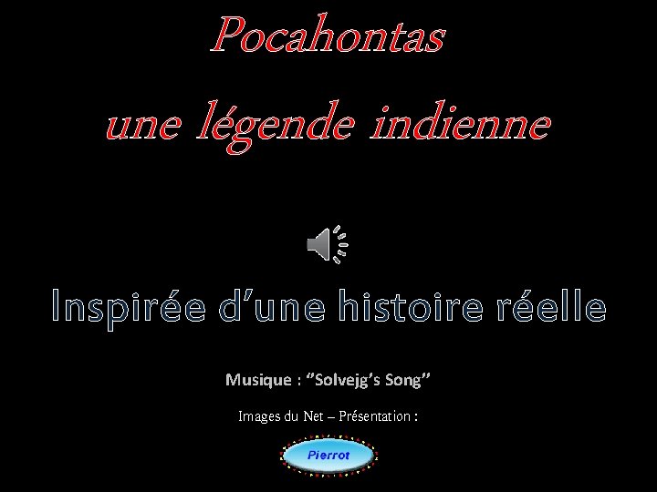 Pocahontas une légende indienne Inspirée d’une histoire réelle Musique : ‘’Solvejg’s Song’’ Images du