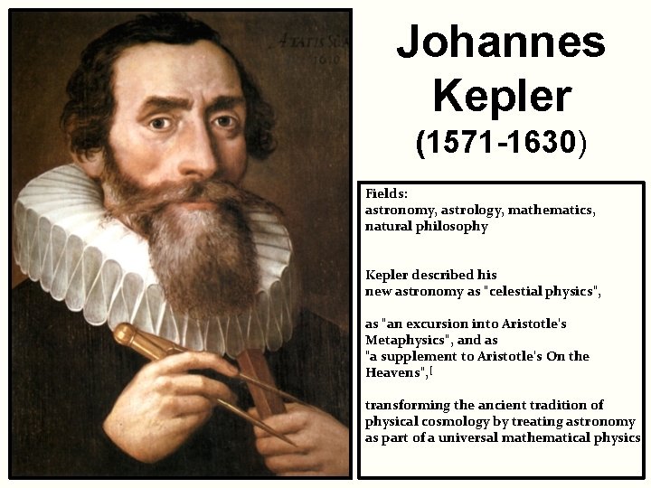 Johannes Kepler (1571 -1630) Fields: astronomy, astrology, mathematics, natural philosophy Kepler described his new