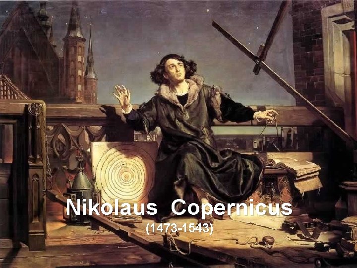 Nikolaus Copernicus (1473 -1543) 