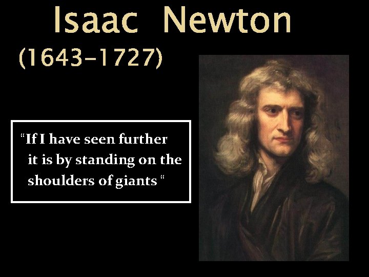 Isaac Newton (1643 -1727) “If I have seen further it is by standing on