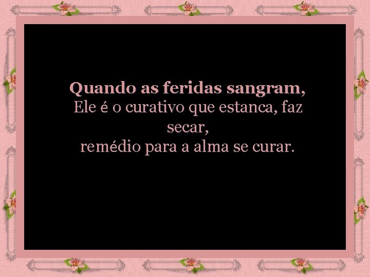 Quando as feridas sangram, Ele é o curativo que estanca, faz secar, remédio para