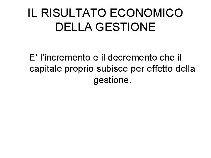 IL RISULTATO ECONOMICO DELLA GESTIONE E’ l’incremento e il decremento che il capitale proprio