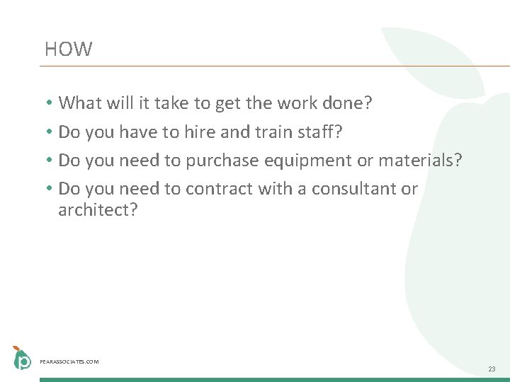 HOW • What will it take to get the work done? • Do you