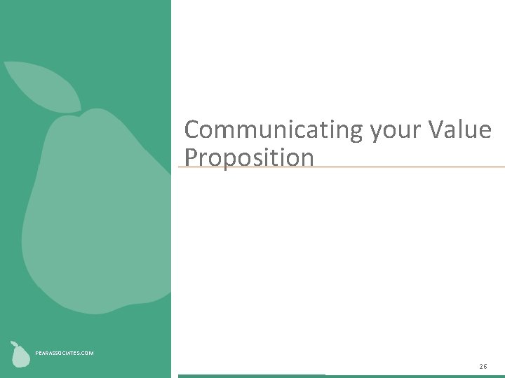 Communicating your Value Proposition Fill shape with image PEARASSOCIATES. COM 26 