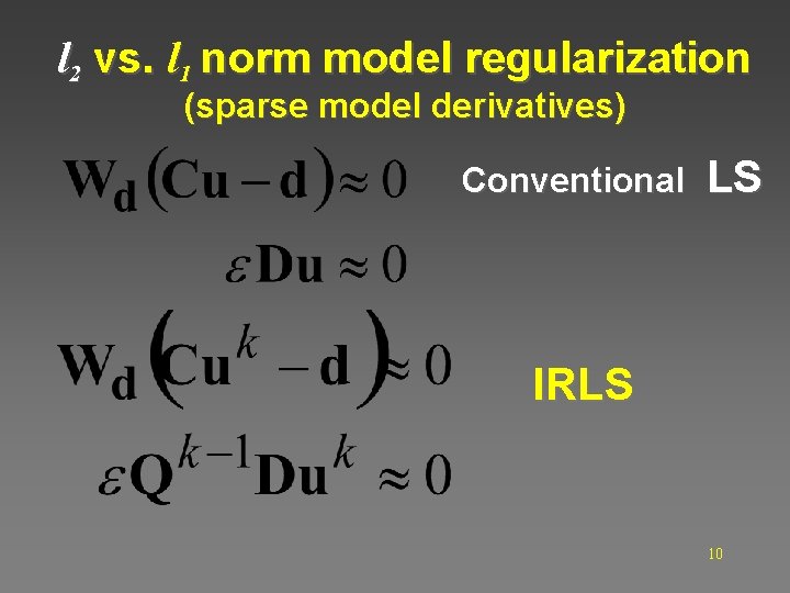 l 2 vs. l 1 norm model regularization (sparse model derivatives) Conventional LS IRLS