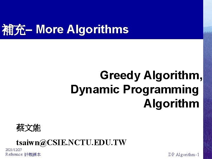 補充– More Algorithms Greedy Algorithm, Dynamic Programming Algorithm 蔡文能 tsaiwn@CSIE. NCTU. EDU. TW 2021/12/27
