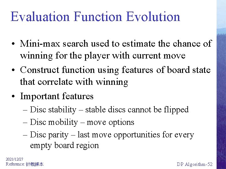 Evaluation Function Evolution • Mini-max search used to estimate the chance of winning for