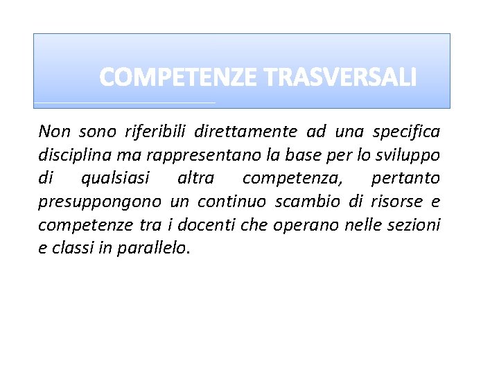 COMPETENZE TRASVERSALI Non sono riferibili direttamente ad una specifica disciplina ma rappresentano la base