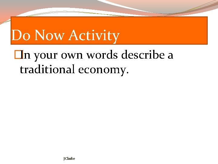 Do Now Activity �In your own words describe a traditional economy. JClarke 