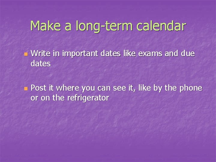 Make a long-term calendar n n Write in important dates like exams and due