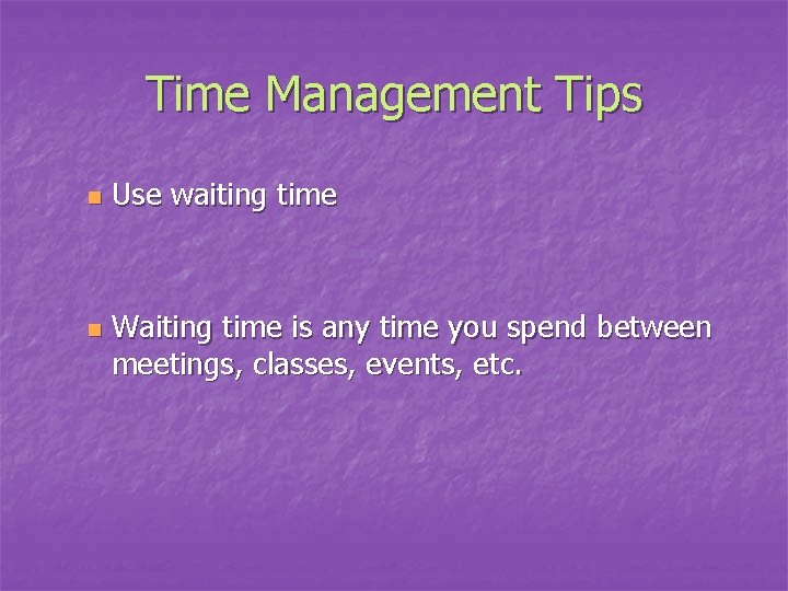 Time Management Tips n n Use waiting time Waiting time is any time you